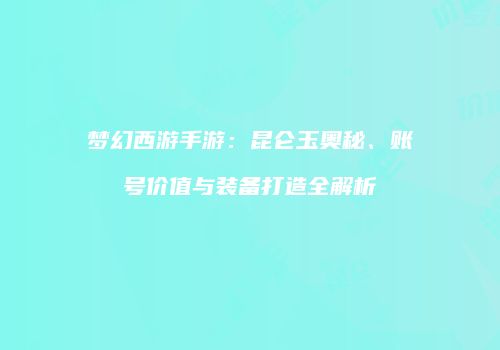 梦幻西游手游：昆仑玉奥秘、账号价值与装备打造全解析