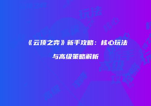 《云顶之弈》新手攻略：核心玩法与高级策略解析