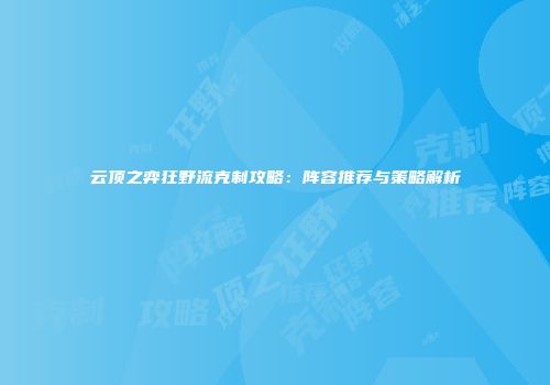 云顶之弈狂野流克制攻略：阵容推荐与策略解析