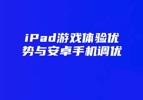 iPad游戏体验优势与安卓手机调优