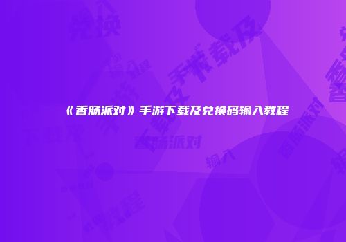 《香肠派对》手游下载及兑换码输入教程