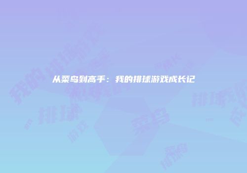 从菜鸟到高手：我的排球游戏成长记
