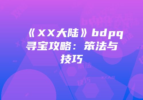 《XX大陆》bdpq寻宝攻略：笨法与技巧