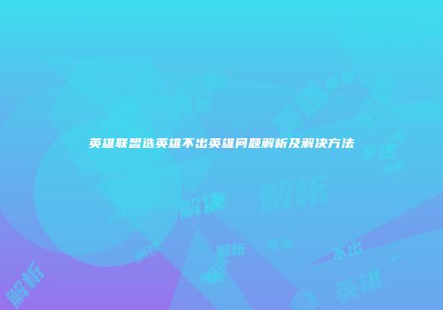英雄联盟选英雄不出英雄问题解析及解决方法