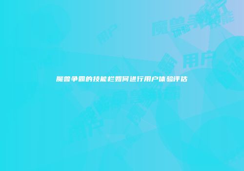 魔兽争霸的技能栏如何进行用户体验评估