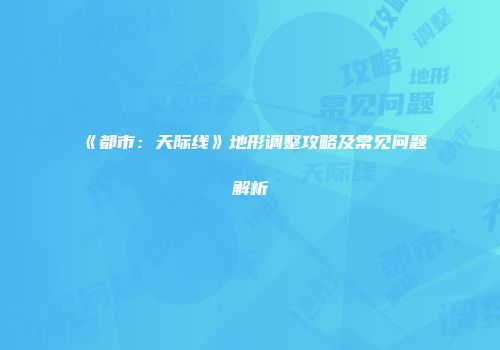 《都市：天际线》地形调整攻略及常见问题解析