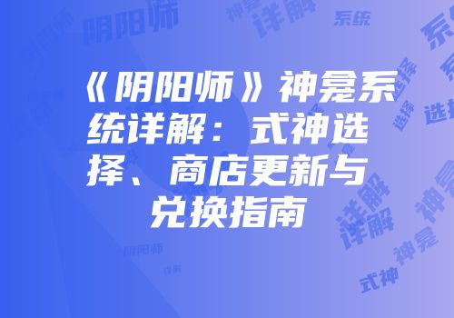 《阴阳师》神龛系统详解：式神选择、商店更新与兑换指南