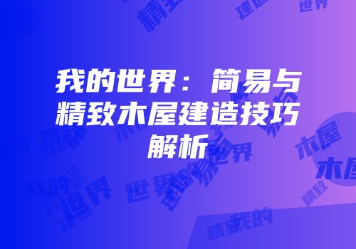 我的世界：简易与精致木屋建造技巧解析