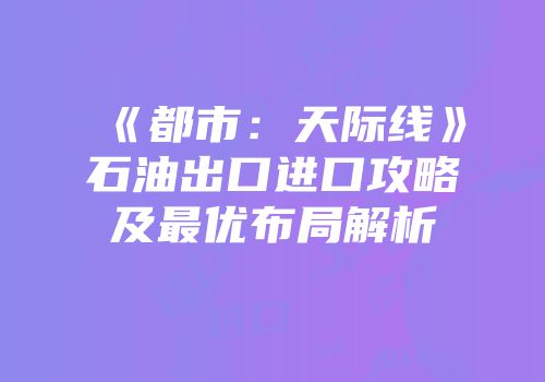 《都市：天际线》石油出口进口攻略及最优布局解析