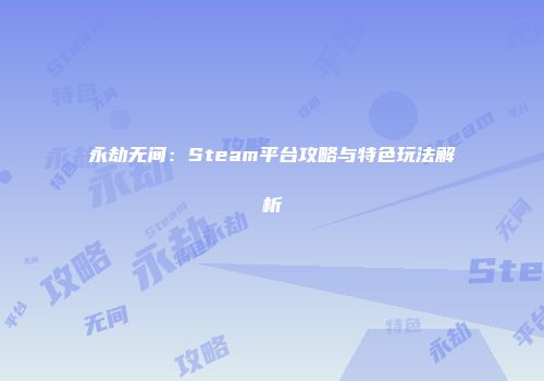 永劫无间：Steam平台攻略与特色玩法解析