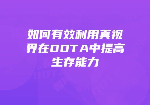 如何有效利用真视界在DOTA中提高生存能力