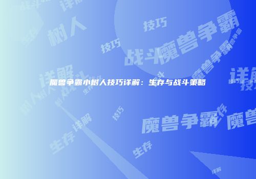 魔兽争霸小树人技巧详解：生存与战斗策略