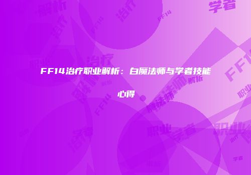 FF14治疗职业解析：白魔法师与学者技能心得