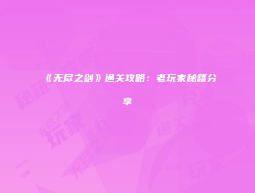 《无尽之剑》通关攻略：老玩家秘籍分享