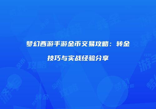 梦幻西游手游金币交易攻略：转金技巧与实战经验分享