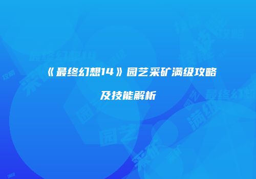 《最终幻想14》园艺采矿满级攻略及技能解析