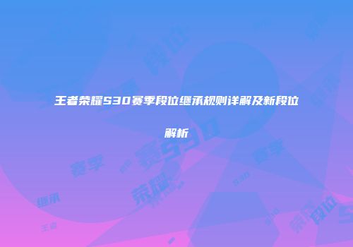 王者荣耀S30赛季段位继承规则详解及新段位解析