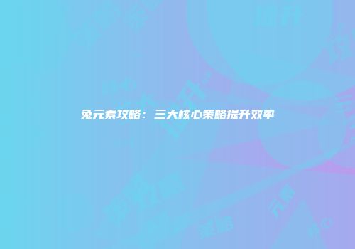 兔元素攻略：三大核心策略提升效率