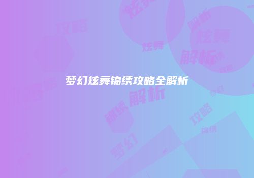梦幻炫舞锦绣攻略全解析