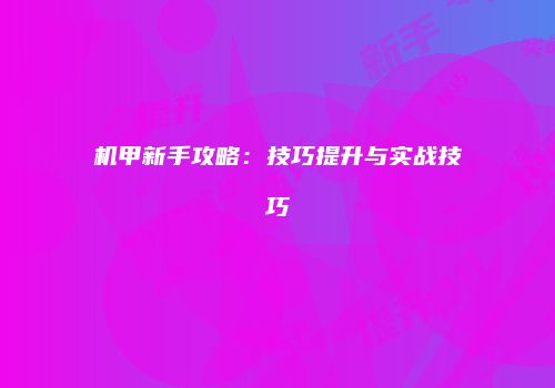 机甲新手攻略：技巧提升与实战技巧