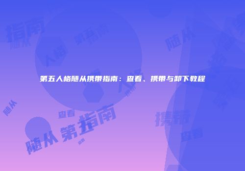 第五人格随从携带指南：查看、携带与卸下教程