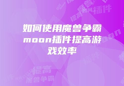 如何使用魔兽争霸moon插件提高游戏效率