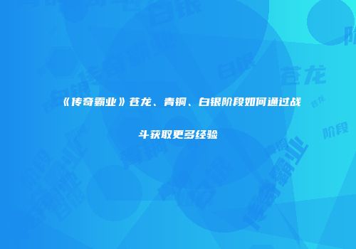 《传奇霸业》苍龙、青铜、白银阶段如何通过战斗获取更多经验