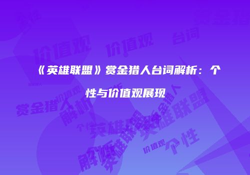 《英雄联盟》赏金猎人台词解析：个性与价值观展现