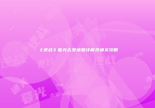 《逆战》暮光古堡地图详解及通关攻略