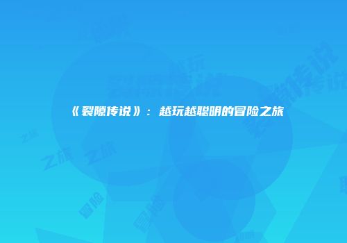《裂隙传说》：越玩越聪明的冒险之旅
