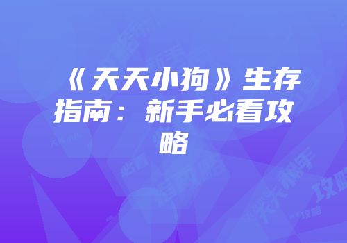 《天天小狗》生存指南：新手必看攻略