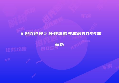 《坦克世界》任务攻略与车房BOSS车解析