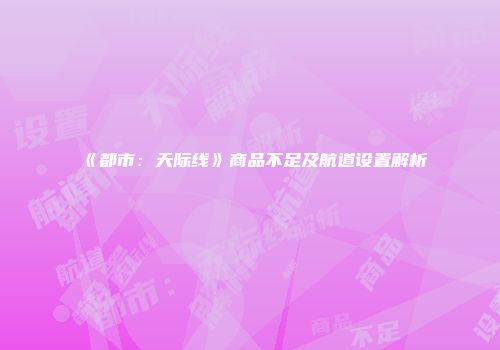 《都市：天际线》商品不足及航道设置解析