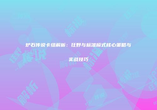 炉石传说卡组解析：狂野与标准模式核心策略与实战技巧