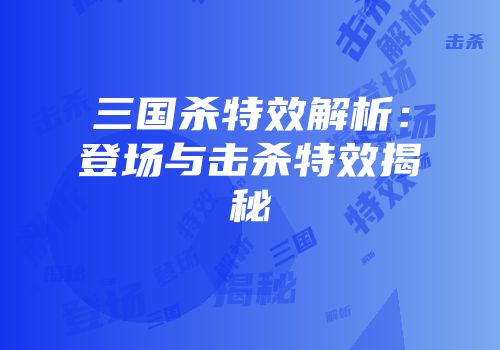 三国杀特效解析：登场与击杀特效揭秘