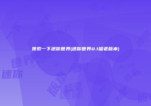 搜索一下迷你世界(迷你世界0.1超老版本)