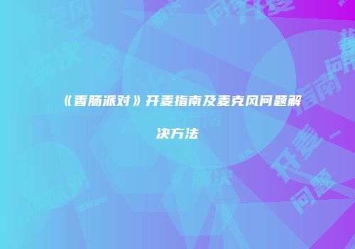 《香肠派对》开麦指南及麦克风问题解决方法