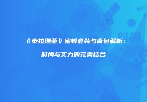 《泰拉瑞亚》蜜蜂套装与背包解析：时尚与实力的完美结合