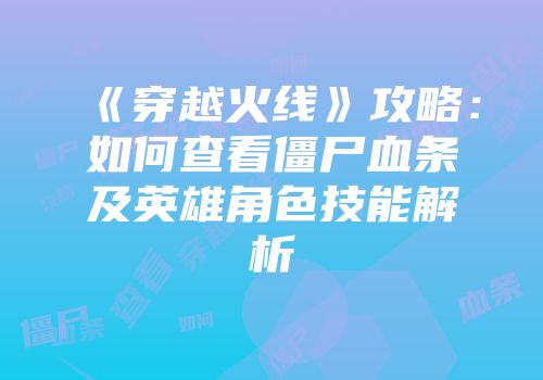 《穿越火线》攻略：如何查看僵尸血条及英雄角色技能解析