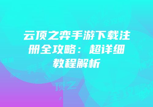 云顶之弈手游下载注册全攻略：超详细教程解析
