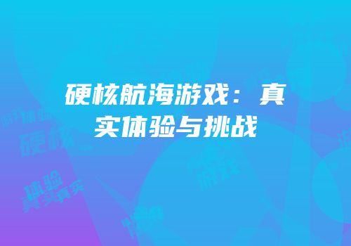 硬核航海游戏：真实体验与挑战