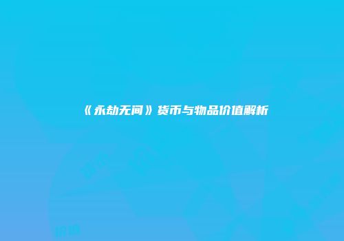 《永劫无间》货币与物品价值解析