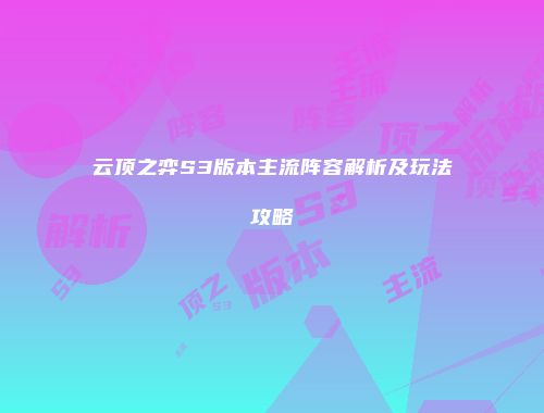 云顶之弈S3版本主流阵容解析及玩法攻略