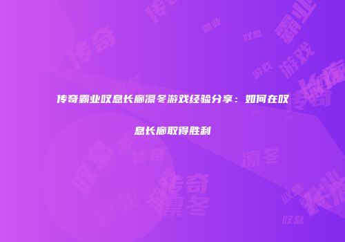 传奇霸业叹息长廊凛冬游戏经验分享:如何在叹息长廊取得胜利