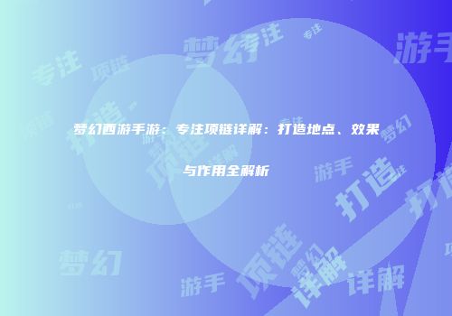 梦幻西游手游：专注项链详解：打造地点、效果与作用全解析