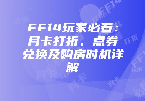 FF14玩家必看：月卡打折、点券兑换及购房时机详解