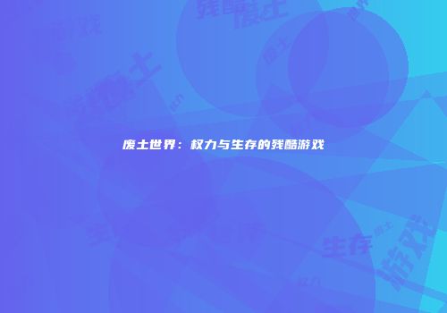 废土世界：权力与生存的残酷游戏
