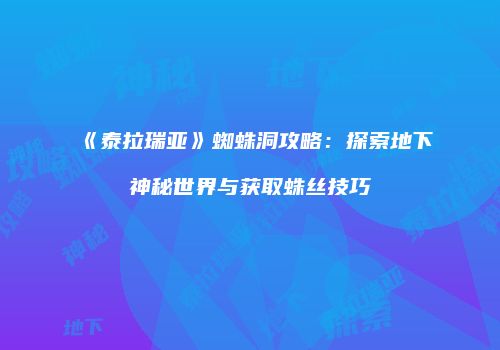 《泰拉瑞亚》蜘蛛洞攻略：探索地下神秘世界与获取蛛丝技巧