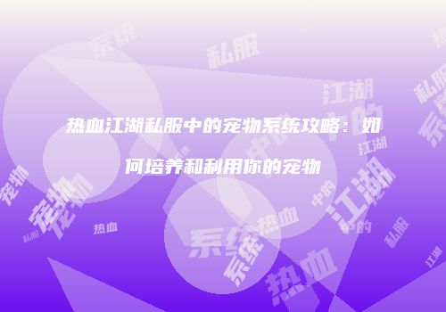 热血江湖私服中的宠物系统攻略:如何培养和利用你的宠物