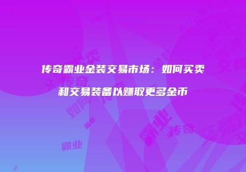 传奇霸业金装交易市场：如何买卖和交易装备以赚取更多金币